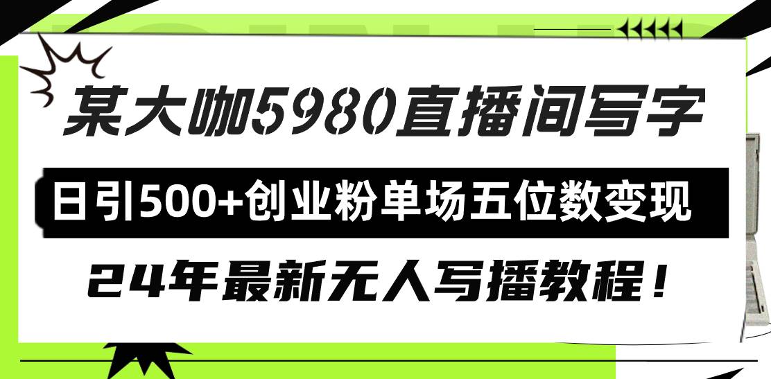 直播间写写字日引500+创业粉，24年最新无人写播教程！单场五位数变现-淘金创客
