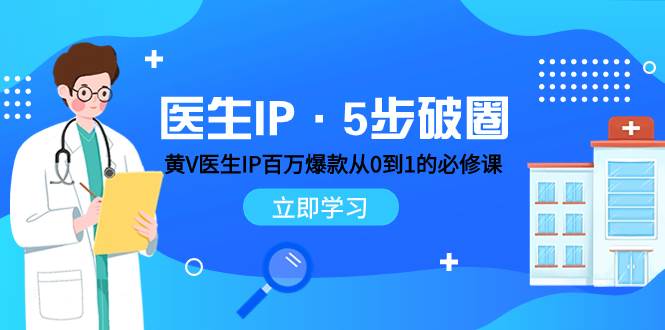 医生IP·5步破圈：黄V医生IP百万爆款从0到1的必修课 学习内容运营的底层逻辑-淘金创客