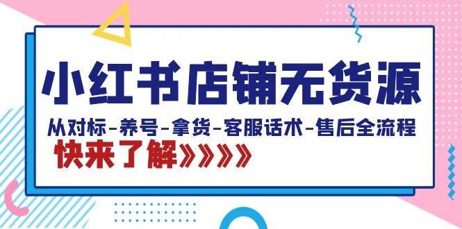 小红书店铺无货源：从对标-养号-拿货-客服话术-售后全流程（20节课）-淘金创客