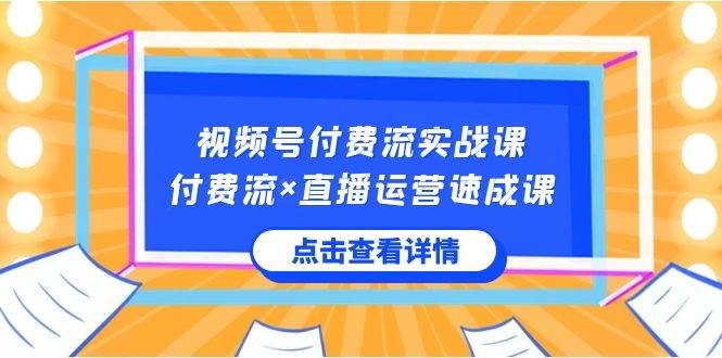 视频号付费流实战课，付费流×直播运营速成课，让你快速掌握视频号核心运..-淘金创客