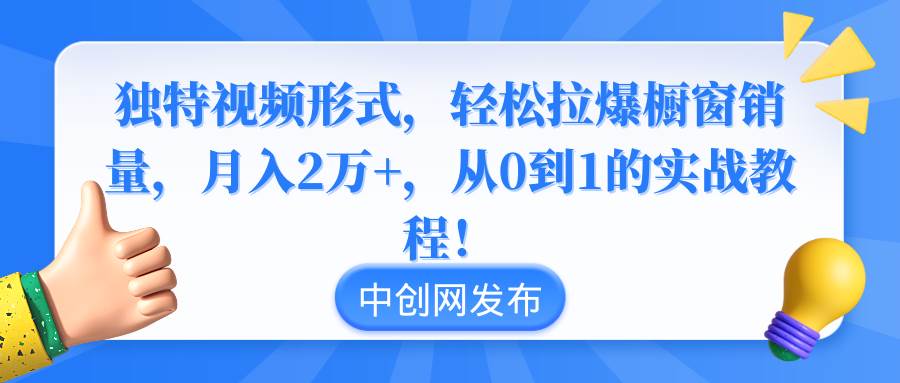 独特视频形式，轻松拉爆橱窗销量，月入2万+，从0到1的实战教程！-淘金创客