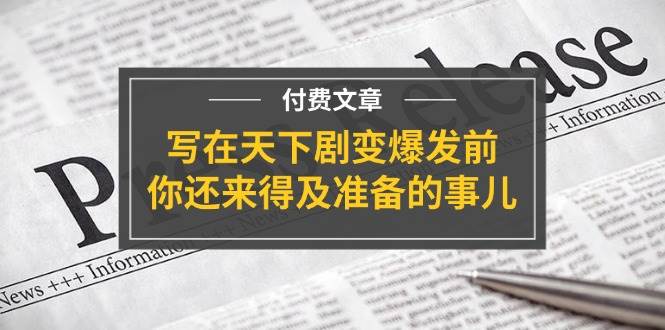 某付费文章《写在天下剧变爆发前，你还来得及准备的事儿》-淘金创客