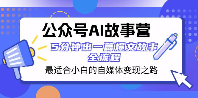 公众号AI 故事营 最适合小白的自媒体变现之路  5分钟出一篇爆文故事 全流程-淘金创客