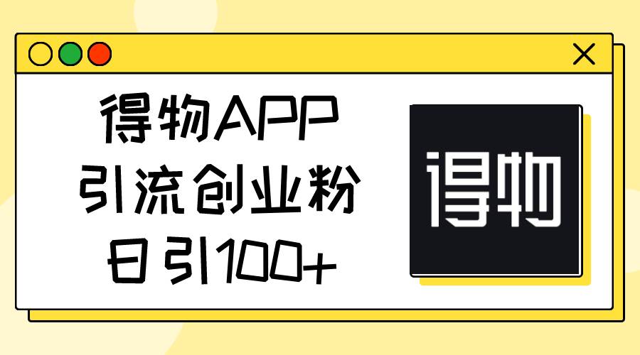 得物APP引流创业粉，日引100+-淘金创客