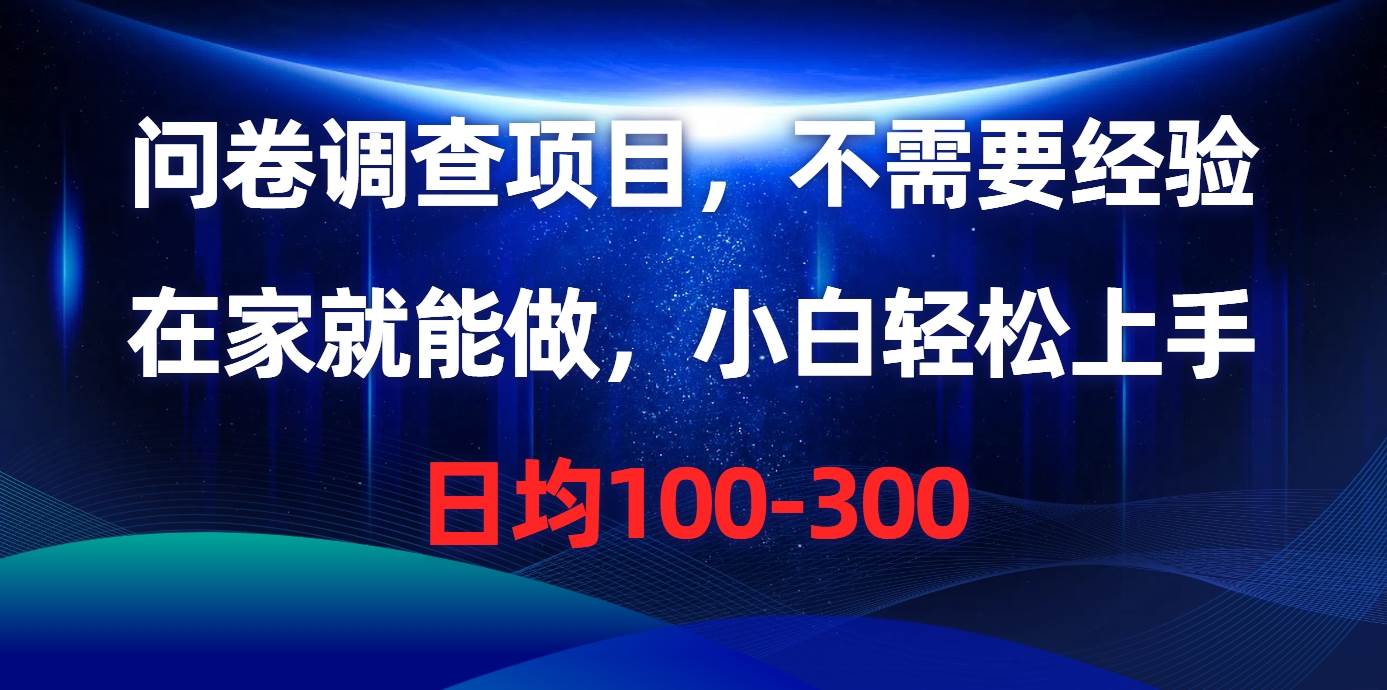 问卷调查项目，不需要经验，在家就能做，小白轻松上手，日均100-300-淘金创客