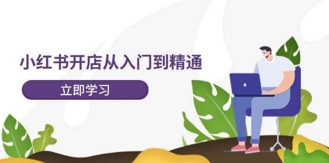 小红书开店从入门到精通，快速掌握小红书店铺运营，实现开店创收-202节课-淘金创客