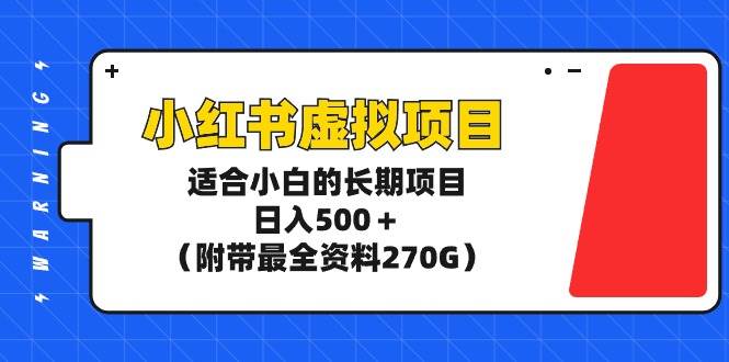 小红书虚拟项目，适合小白的长期项目，日入500＋（附带最全资料270G）-淘金创客