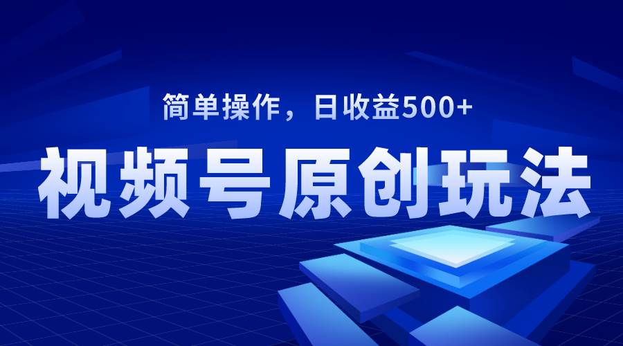 视频号原创视频玩法，日收益500+-淘金创客