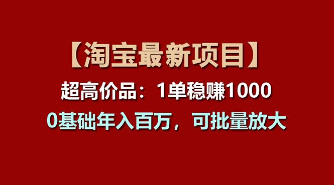 【淘宝项目】超高价品：1单赚1000多，0基础年入百万，可批量放大-淘金创客