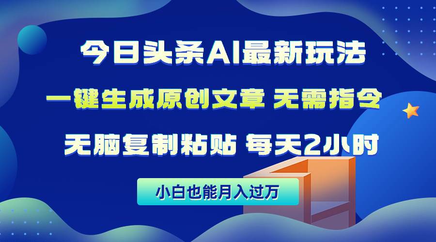 今日头条AI最新玩法  无需指令 无脑复制粘贴 1分钟一篇原创文章 月入过万-淘金创客