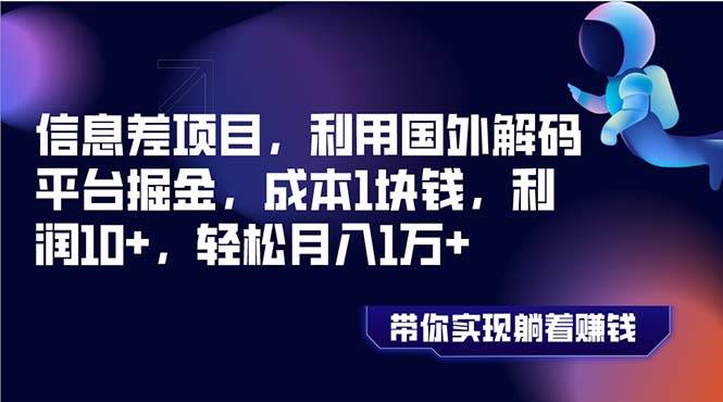 信息差项目，利用国外解码平台掘金，成本1块钱，利润10+，轻松月入1万+-淘金创客