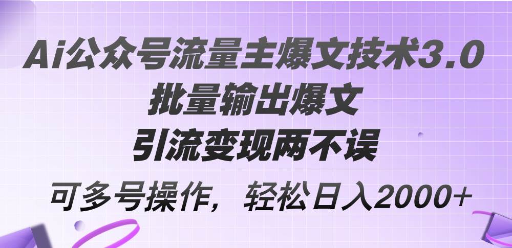 Ai公众号流量主爆文技术3.0，批量输出爆文，引流变现两不误，多号操作…-淘金创客