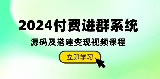 2024付费进群系统，源码及搭建变现视频课程（教程+源码）-淘金创客