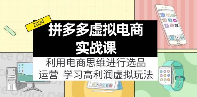 拼多多虚拟电商实战课：利用电商思维进行选品+运营，学习高利润虚拟玩法-淘金创客