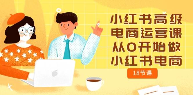 小红书高级电商运营课，从0开始做小红书电商（18节课）-淘金创客