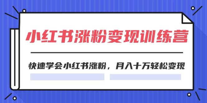 2024小红书涨粉变现训练营，快速学会小红书涨粉，月入十万轻松变现(40节)-淘金创客