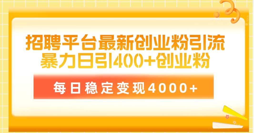 招聘平台最新创业粉引流技术，简单操作日引创业粉400+，每日稳定变现4000+-淘金创客