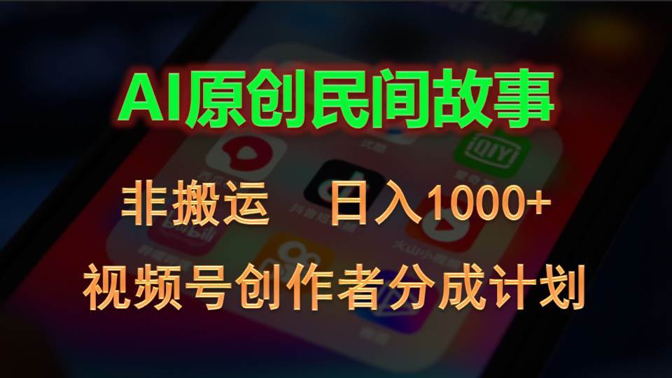 2024视频号创作者分成计划，AI原创民间故事，非搬运，日入1000+-淘金创客