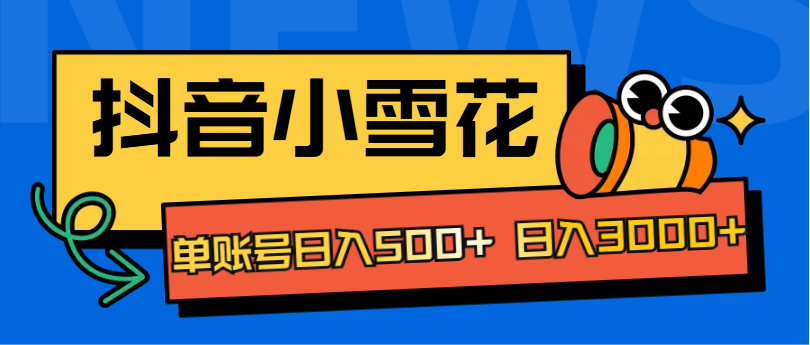 抖音小雪花项目，单账号日入500+ 日入3000+-淘金创客