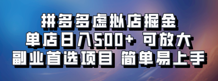 拼多多虚拟店掘金 单店日入500+ 可放大 副业首选项目 简单易上手-淘金创客