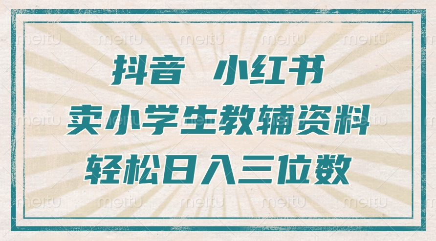 抖音小红书卖小学生教辅资料，一个月利润1W+，操作简单，小白也能轻松日入3位数-淘金创客