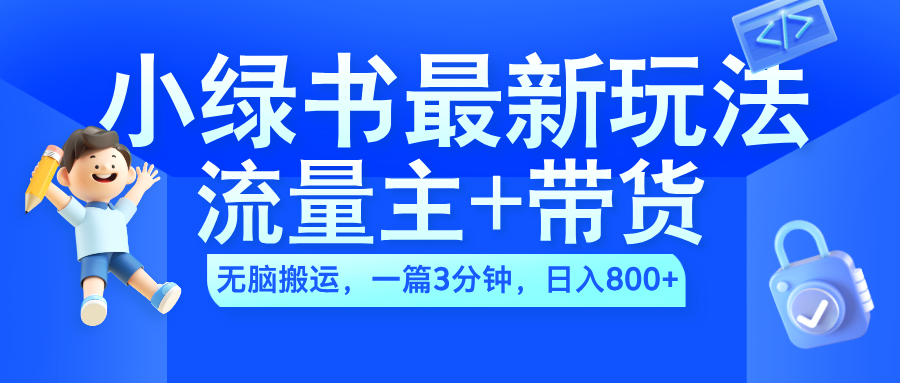 2024小绿书流量主+带货最新玩法，AI无脑搬运，一篇图文3分钟，日入800+-淘金创客