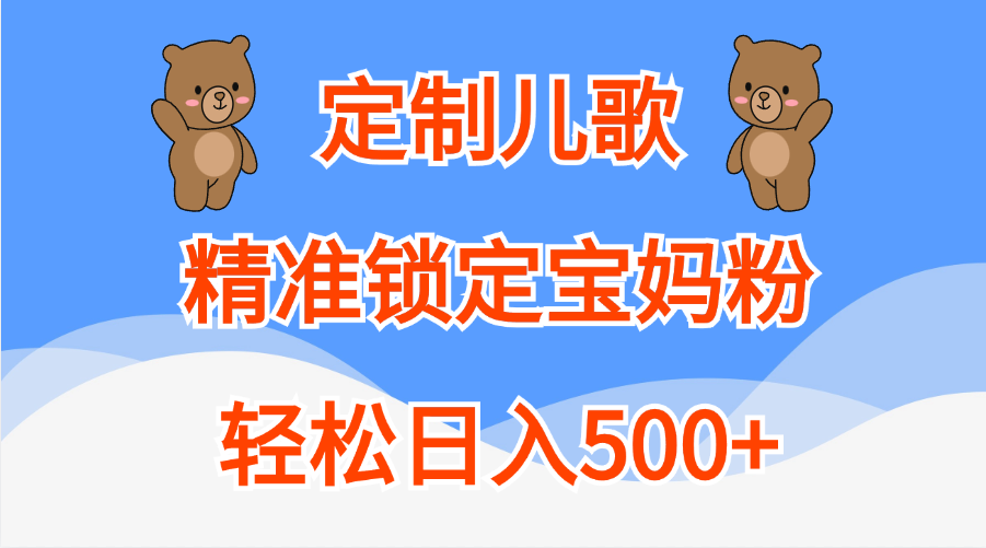 定制儿歌精准锁定宝妈粉，轻松日入500+-淘金创客