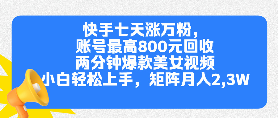 快手七天涨万粉，但账号最高800元回收。两分钟一个爆款美女视频，小白秒上手-淘金创客