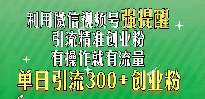 利用微信视频号“强提醒”功能，引流精准创业粉，有操作就有流量，单日引流300+创业粉-淘金创客