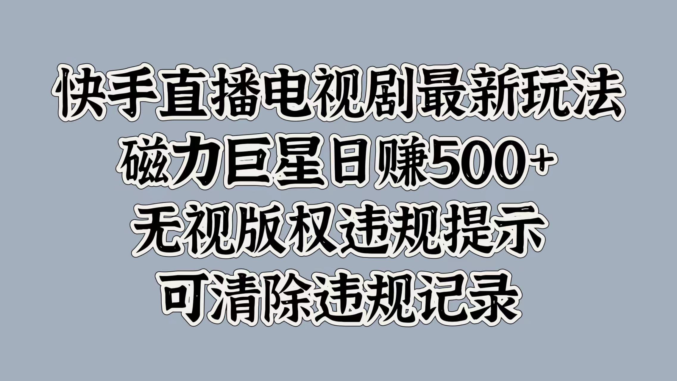 快手直播电视剧最新玩法，磁力巨星日赚500+，无视版权违规提示，可清除违规记录-淘金创客