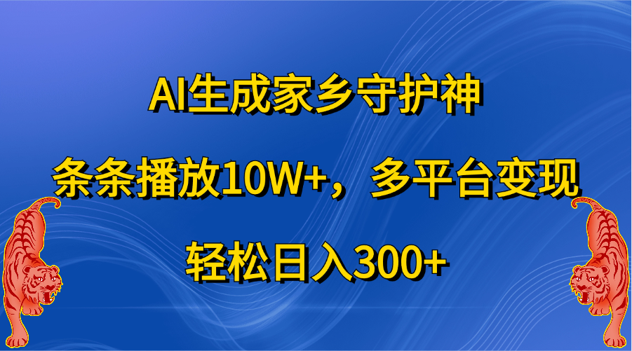 AI生成家乡守护神，条条播放10W+，轻松日入300+，多平台变现-淘金创客