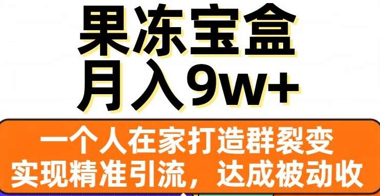 果冻宝盒，通过精准引流和裂变群，实现被动收入，日入3000+-淘金创客