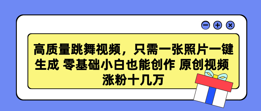 高质量跳舞视频，只需一张照片一键生成 零基础小白也能创作 原创视频 涨粉十几万-淘金创客