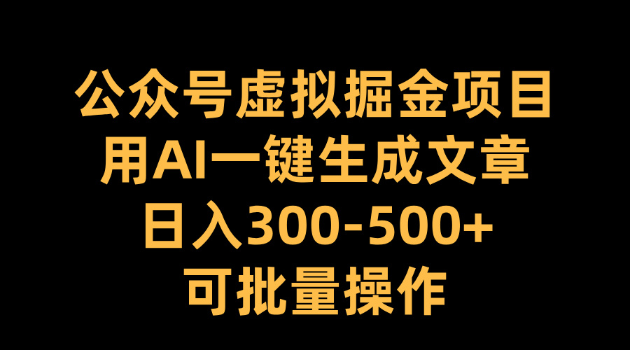 公众号虚拟掘金项目，用AI一键生成文章，日入300-500+可批量操作-淘金创客