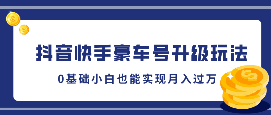 抖音快手豪车号升级玩法，5分钟一条作品，0基础小白也能实现月入过万-淘金创客