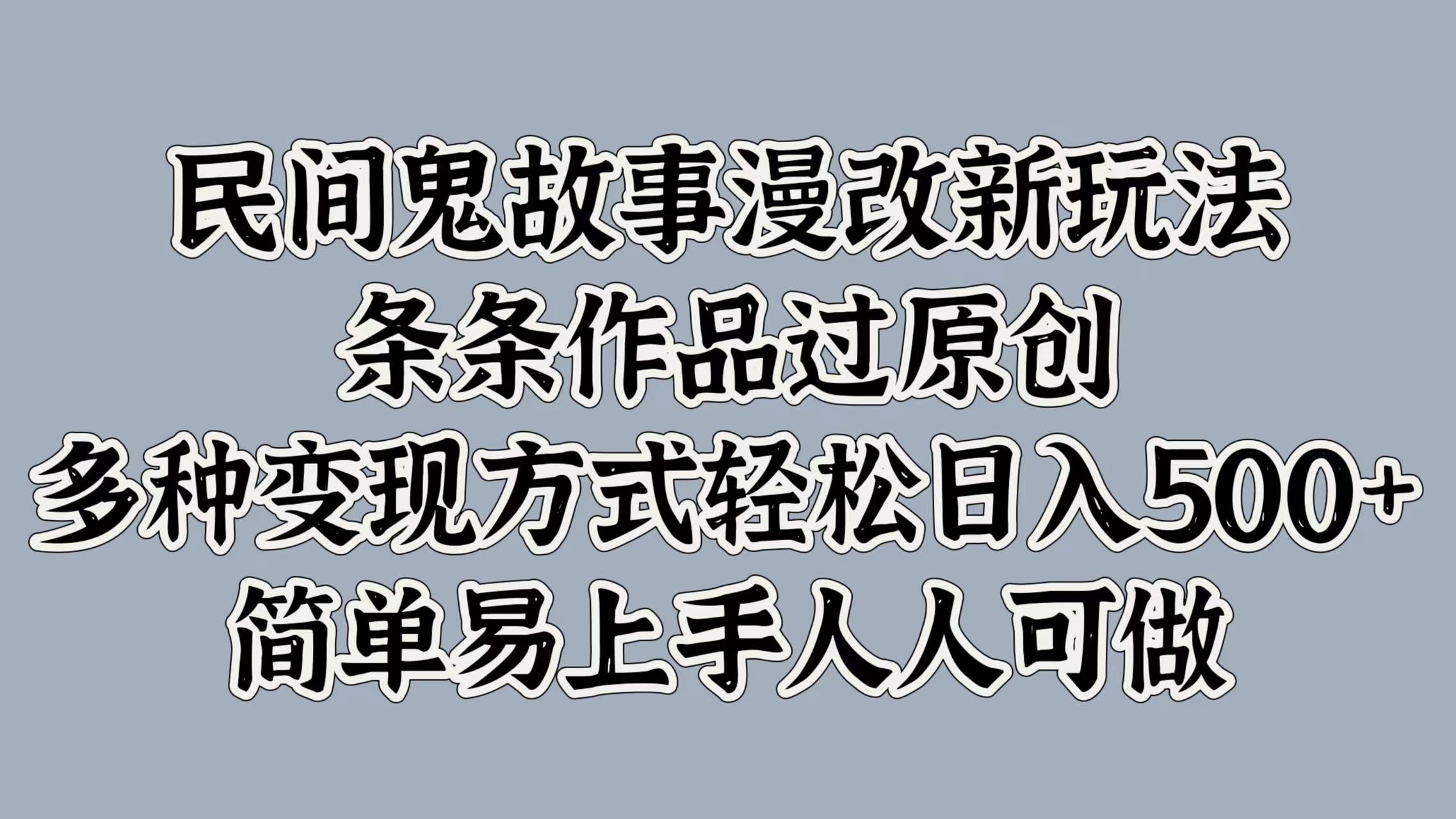 民间鬼故事漫改新玩法，条条作品过原创，简单易上手人人可做，多种变现方式轻松日入500+-淘金创客