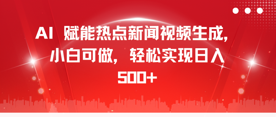 AI 赋能热点新闻视频生成，小白可做，轻松实现日入 500+-淘金创客