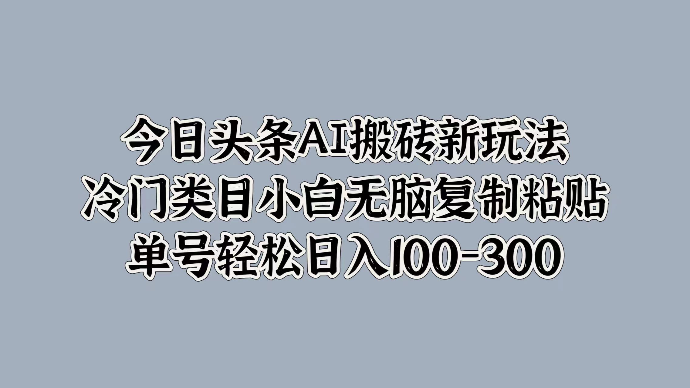 今日头条AI搬砖新玩法，冷门类目小白无脑复制粘贴，单号轻松日入100-300-淘金创客