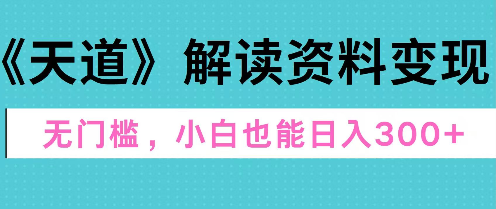 天道解读资料变现，无门槛，小白也能快速上手，稳定日入300+-淘金创客