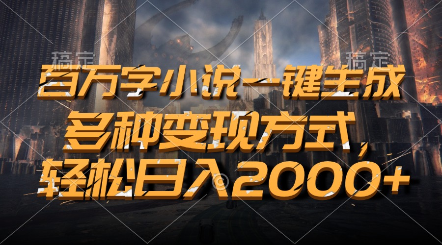 百万字小说一键生成，轻松日入2000+，多种变现方式-淘金创客