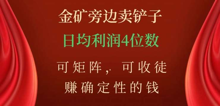 金矿旁边卖铲子，赚确定性的钱，可矩阵，可收徒，日均利润4位数不是梦-淘金创客