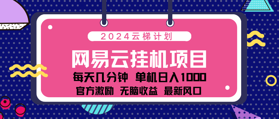 2024最新网易云云梯计划项目，每天只需操作几分钟！-淘金创客