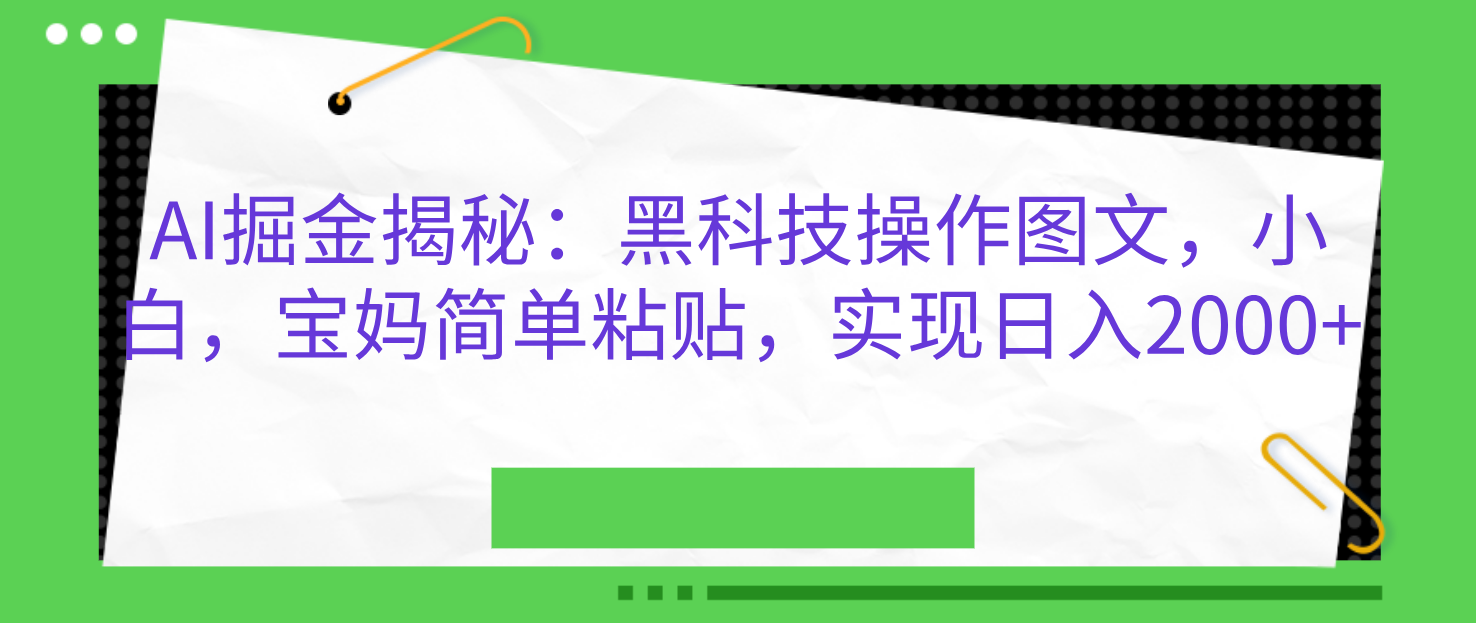 AI掘金揭秘：黑科技操作图文，小白，宝妈简单粘贴，实现日入2000+-淘金创客