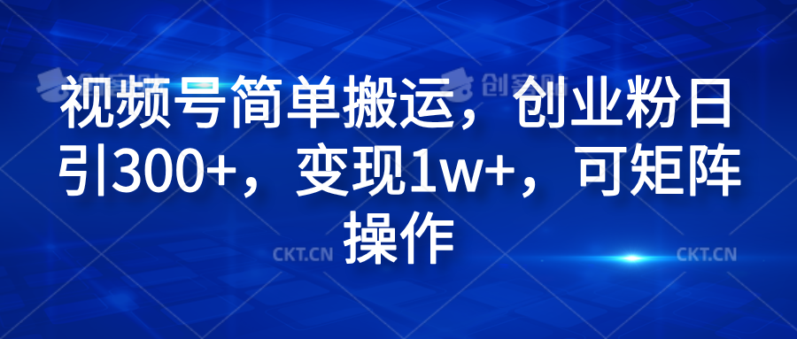 视频号简单搬运，创业粉日引300+，变现1w+，可矩阵操作-淘金创客