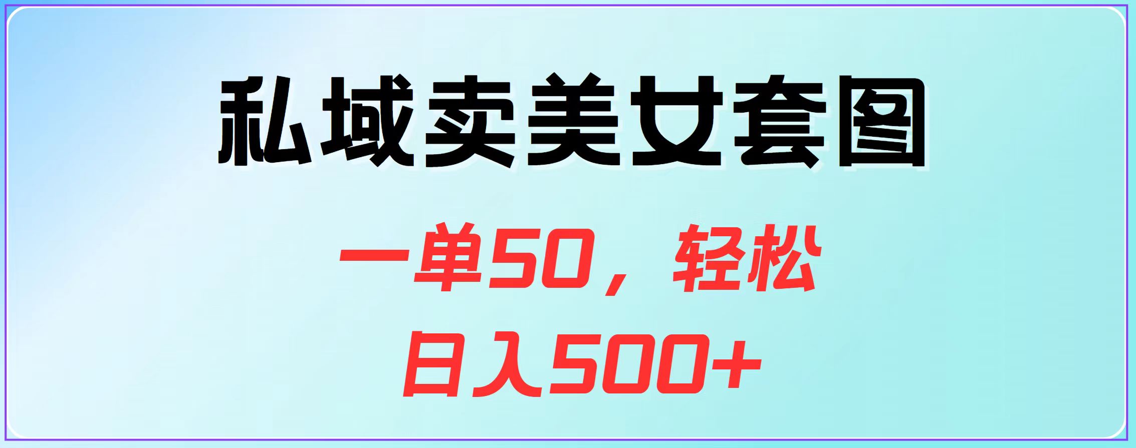 私域卖美女套图，一单50，轻松日入500+-淘金创客