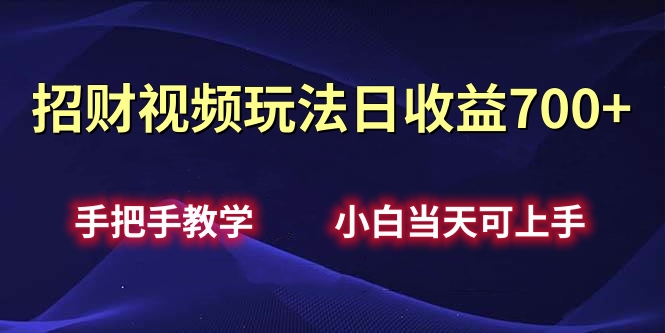 招财视频玩法日收益700+手把手教学，小白当天可上手-淘金创客