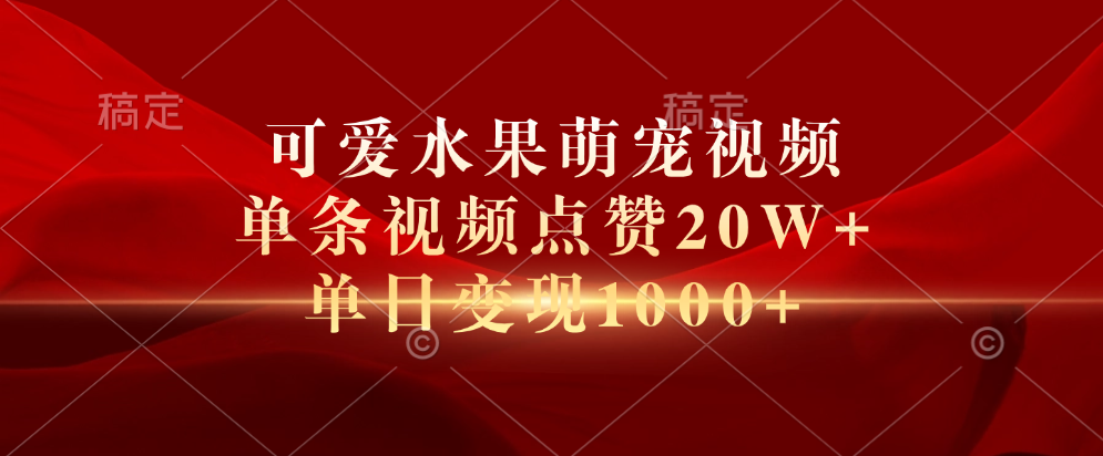 可爱水果萌宠视频，单条视频点赞20W+，单日变现1000+-淘金创客