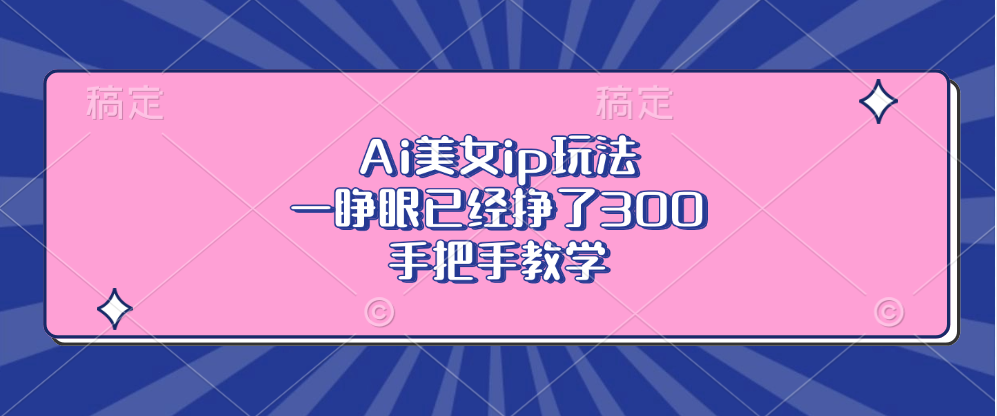 Ai美女ip玩法，一睁眼已经挣了300，手把手教学！-淘金创客