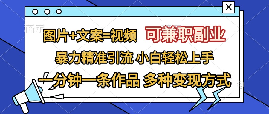 图片+文案=视频，可兼职副业，精准暴力引流，一分钟一条作品，小白轻松上手，多种变现方式-淘金创客