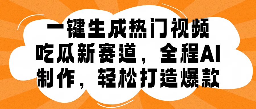 一键生成热门视频，新出的吃瓜赛道，小白上手无压力，AI制作很省心，轻轻松松打造爆款-淘金创客